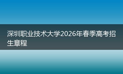 深圳职业技术大学2026年春季高考招生章程