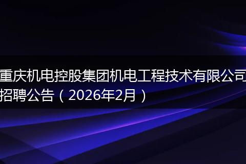 重庆机电控股集团机电工程技术有限公司招聘公告（2026年2月）