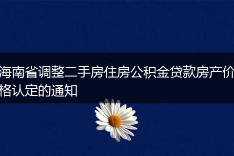 海南省调整二手房住房公积金贷款房产价格认定的通知
