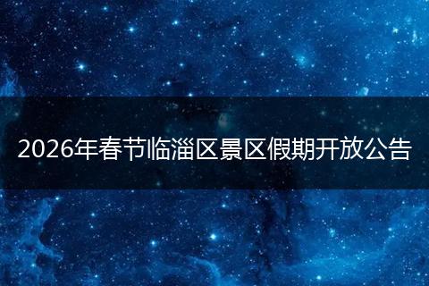 2026年春节临淄区景区假期开放公告