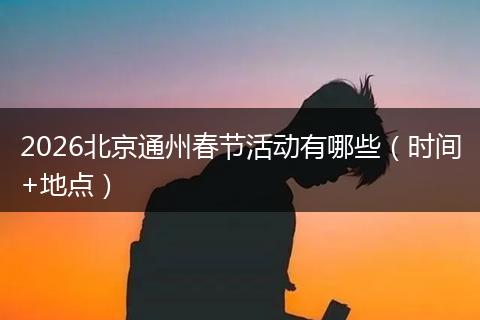 2026北京通州春节活动有哪些（时间+地点）