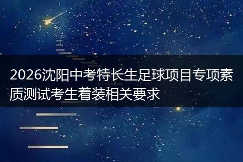 2026沈阳中考特长生足球项目专项素质测试考生着装相关要求