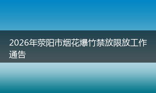 2026年荥阳市烟花爆竹禁放限放工作通告
