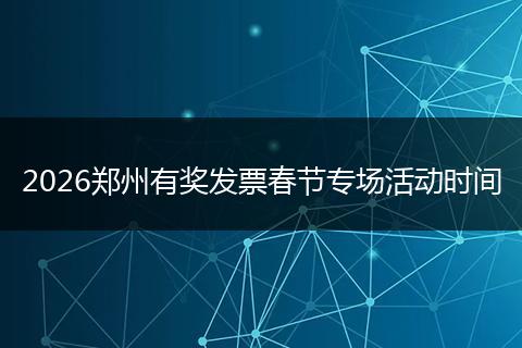 2026郑州有奖发票春节专场活动时间