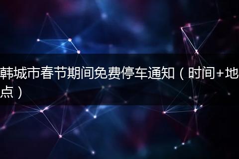 韩城市春节期间免费停车通知（时间+地点）