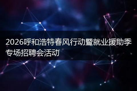2026呼和浩特春风行动暨就业援助季专场招聘会活动