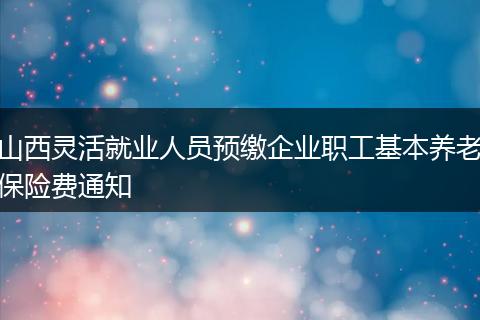 山西灵活就业人员预缴企业职工基本养老保险费通知