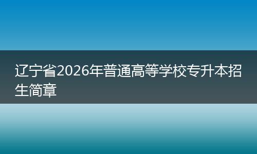 辽宁省2026年普通高等学校专升本招生简章