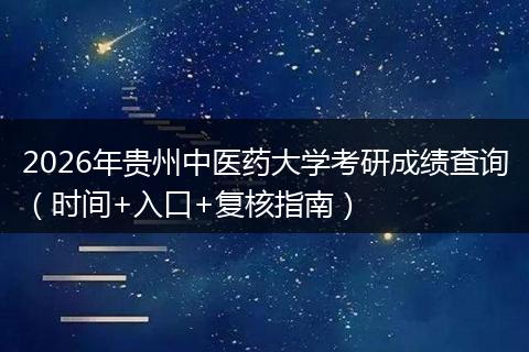 2026年贵州中医药大学考研成绩查询（时间+入口+复核指南）
