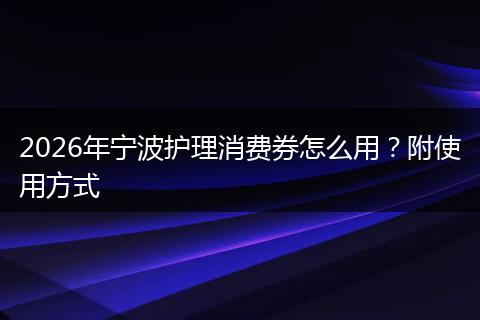 2026年宁波护理消费券怎么用？附使用方式