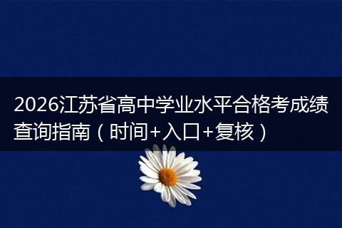 2026江苏省高中学业水平合格考成绩查询指南（时间+入口+复核）