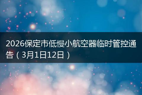 2026保定市低慢小航空器临时管控通告（3月1日12日）