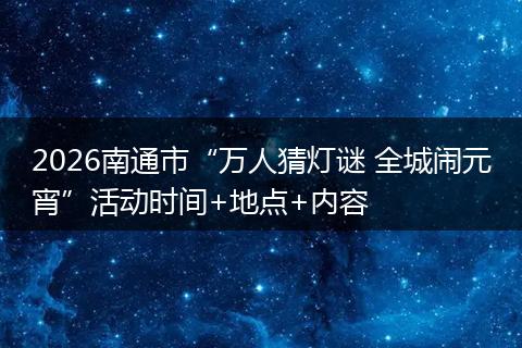 2026南通市“万人猜灯谜 全城闹元宵”活动时间+地点+内容