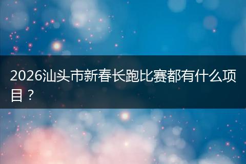 2026汕头市新春长跑比赛都有什么项目？