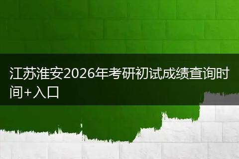 江苏淮安2026年考研初试成绩查询时间+入口