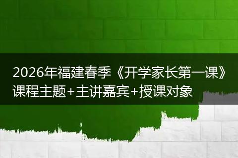 2026年福建春季《开学家长第一课》课程主题+主讲嘉宾+授课对象