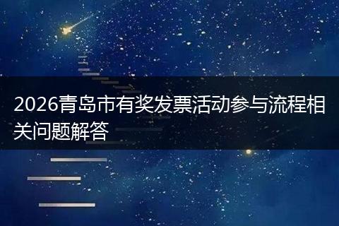 2026青岛市有奖发票活动参与流程相关问题解答