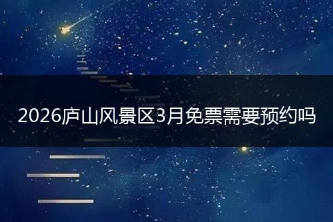 2026庐山风景区3月免票需要预约吗