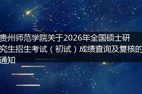 贵州师范学院关于2026年全国硕士研究生招生考试（初试）成绩查询及复核的通知