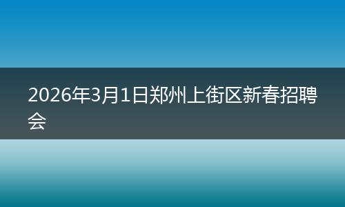 2026年3月1日郑州上街区新春招聘会