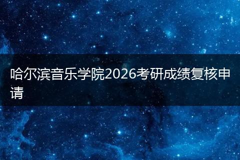哈尔滨音乐学院2026考研成绩复核申请