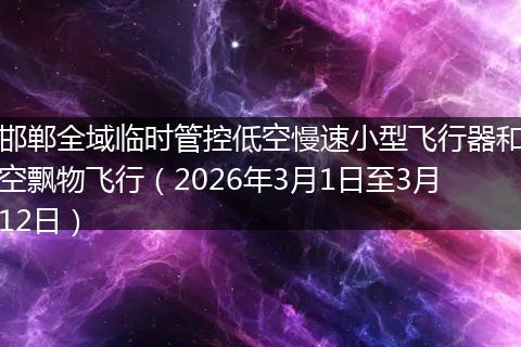 邯郸全域临时管控低空慢速小型飞行器和空飘物飞行（2026年3月1日至3月12日）