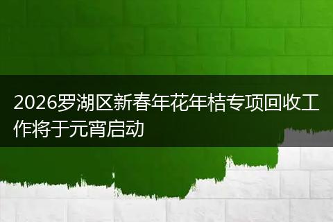 2026罗湖区新春年花年桔专项回收工作将于元宵启动