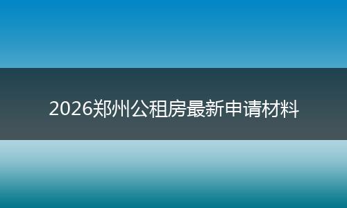 2026郑州公租房最新申请材料