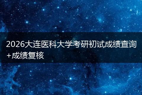 2026大连医科大学考研初试成绩查询+成绩复核