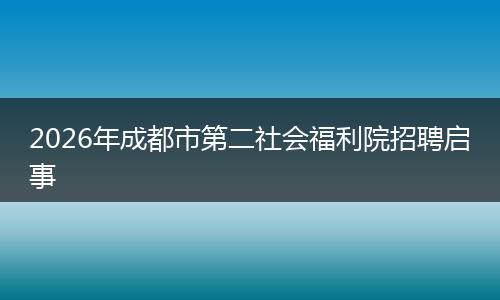 2026年成都市第二社会福利院招聘启事