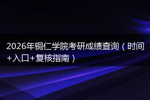 2026年铜仁学院考研成绩查询（时间+入口+复核指南）