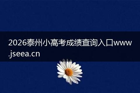 2026泰州小高考成绩查询入口www.jseea.cn