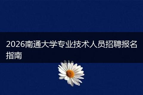 2026南通大学专业技术人员招聘报名指南