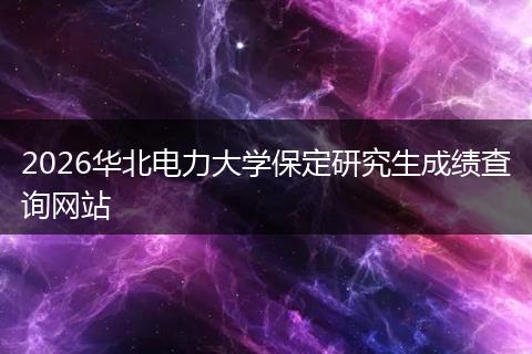 2026华北电力大学保定研究生成绩查询网站