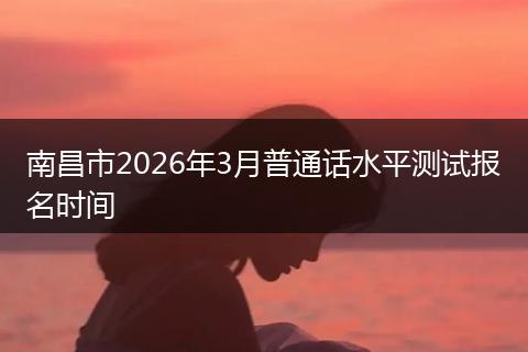 南昌市2026年3月普通话水平测试报名时间