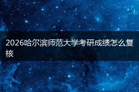 2026哈尔滨师范大学考研成绩怎么复核