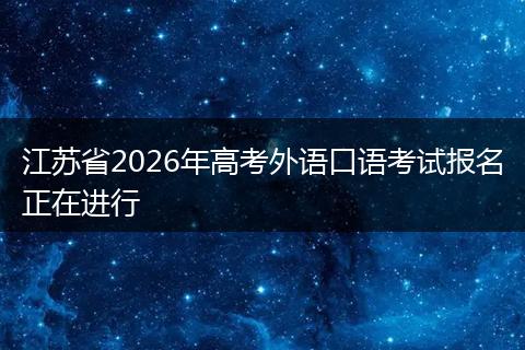 江苏省2026年高考外语口语考试报名正在进行