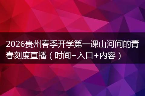 2026贵州春季开学第一课山河间的青春刻度直播（时间+入口+内容）