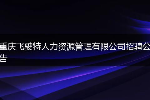重庆飞驶特人力资源管理有限公司招聘公告