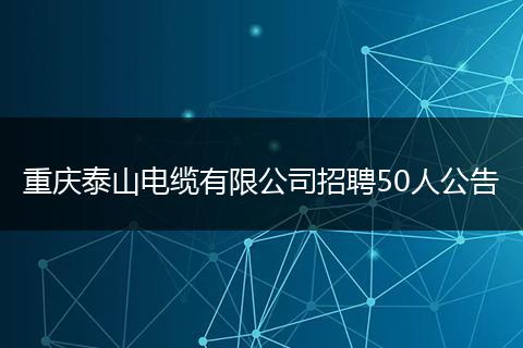 重庆泰山电缆有限公司招聘50人公告