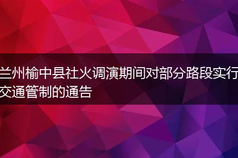 兰州榆中县社火调演期间对部分路段实行交通管制的通告
