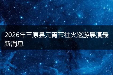 2026年三原县元宵节社火巡游展演最新消息
