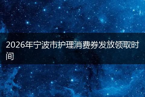 2026年宁波市护理消费券发放领取时间