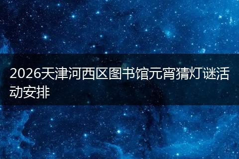 2026天津河西区图书馆元宵猜灯谜活动安排