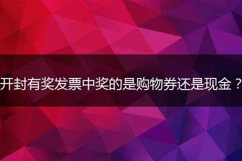 开封有奖发票中奖的是购物券还是现金？