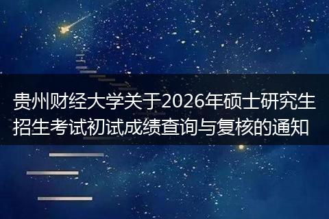 贵州财经大学关于2026年硕士研究生招生考试初试成绩查询与复核的通知