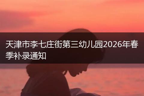 天津市李七庄街第三幼儿园2026年春季补录通知