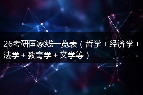 26考研国家线一览表（哲学＋经济学＋法学＋教育学＋文学等）