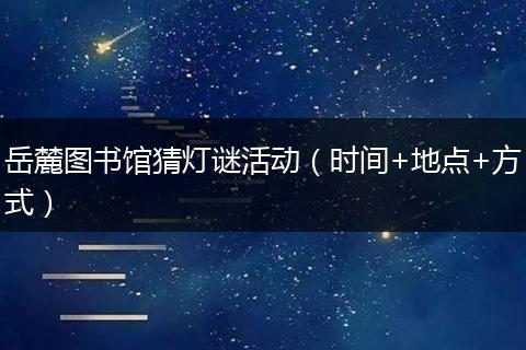 岳麓图书馆猜灯谜活动（时间+地点+方式）