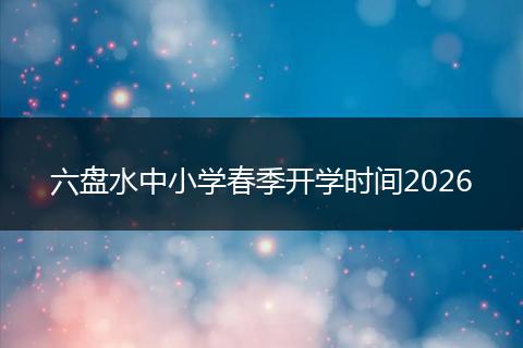 六盘水中小学春季开学时间2026